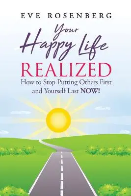 A boldog életed megvalósult: Hogyan hagyd abba, hogy másokat helyezel előtérbe és magadat utoljára MOST! - Your Happy Life Realized: How to Stop Putting Others First and Yourself Last NOW!