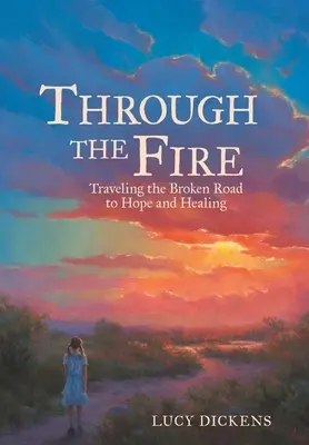 Át a tűzön: Utazás a remény és a gyógyulás megtört útján - Through the Fire: Traveling the Broken Road to Hope and Healing