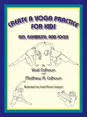 Hozzon létre jógagyakorlatot gyerekeknek: Joga: Szórakozás, rugalmasság és összpontosítás - Create a Yoga Practice for Kids: Fun, Flexibility and Focus