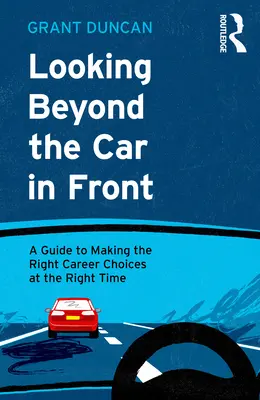 Looking Beyond the Car in Front: Útmutató a megfelelő időben történő helyes pályaválasztáshoz - Looking Beyond the Car in Front: A Guide to Making the Right Career Choices at the Right Time