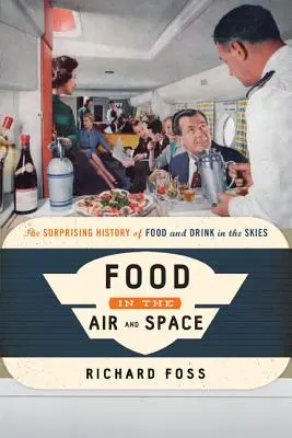 Élelmiszerek a levegőben és az űrben: Az ételek és italok meglepő története az égbolton - Food in the Air and Space: The Surprising History of Food and Drink in the Skies