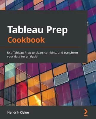 Tableau Prep szakácskönyv: A Tableau Prep használatával megtisztíthatja, kombinálhatja és átalakíthatja adatait elemzéshez - Tableau Prep Cookbook: Use Tableau Prep to clean, combine, and transform your data for analysis