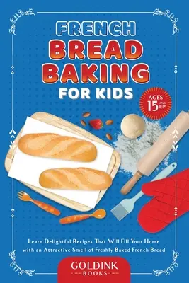 Francia kenyérsütés gyerekeknek: Tanulj meg olyan finom recepteket, amelyek a frissen sült francia kenyér vonzó illatával töltik meg otthonodat - French Bread Baking for Kids: Learn Delightful Recipes That Will Fill Your Home with an Attractive Smell of Freshly Baked French Bread