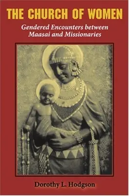 A nők egyháza: Nemek szerinti találkozások a maszájok és a misszionáriusok között - The Church of Women: Gendered Encounters Between Maasai and Missionaries