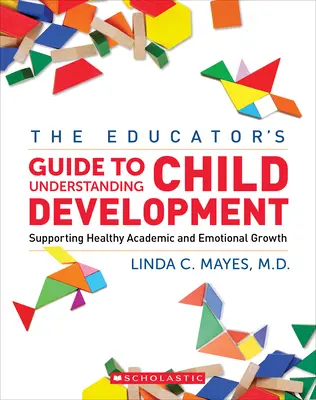 A pedagógusközpont útmutatója a gyermekfejlődés megértéséhez: Supporting Healthy Academic and Emotional Growth (Az egészséges tudományos és érzelmi növekedés támogatása) - The Educator's Center Guide to Understanding Child Development: Supporting Healthy Academic and Emotional Growth