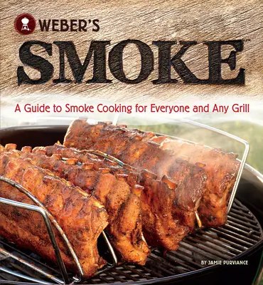 Weber füstölése: A Guide to Smoke Cooking for Everyone and Any Grill (Útmutató a füstös sütéshez mindenkinek és minden grillsütőnek) - Weber's Smoke: A Guide to Smoke Cooking for Everyone and Any Grill