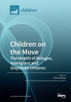 Gyermekek mozgásban: A menekült, bevándorló és kitelepített gyermekek egészsége - Children on the Move: The Health of Refugee, Immigrant and Displaced Children