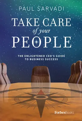 Gondoskodj az embereidről: A felvilágosult vezérigazgató útmutatója az üzleti sikerhez - Take Care of Your People: The Enlightened CEO's Guide to Business Success