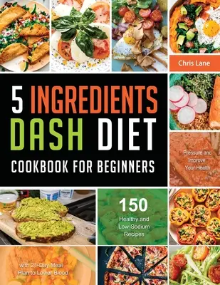 5 összetevőjű Dash diéta szakácskönyv kezdőknek 2021 - 5 Ingredients Dash Diet Cookbook for Beginners 2021