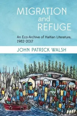 Migráció és menekülés: A haiti irodalom ökoarchívuma, 1982-2017 - Migration and Refuge: An Eco-Archive of Haitian Literature, 1982-2017