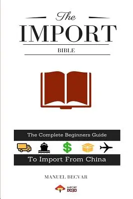 Az import biblia: A teljes kezdő útmutató a sikeres kínai importáláshoz - The Import Bible: The Complete Beginner's Guide to Successful Importing from China