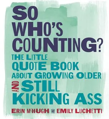 Szóval, ki számol? A kis idézetgyűjtemény az idősebbé válásról és arról, hogy még mindig szarrá rúgjuk magunkat - So Who's Counting?: The Little Quote Book about Growing Older and Still Kicking Ass