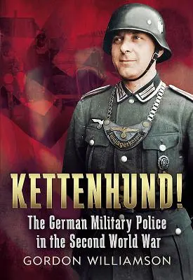 Kettenhund! - A német katonai rendőrség a második világháborúban - Kettenhund! - The German Military Police in the Second World War