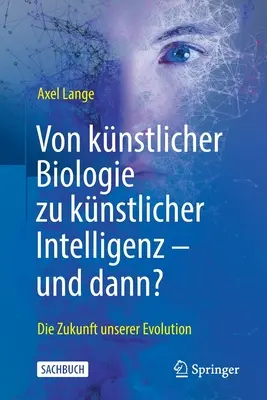 Von Knstlicher Biologie Zu Knstlicher Intelligenz - Und Dann?: Die Zukunft Unserer Evolution