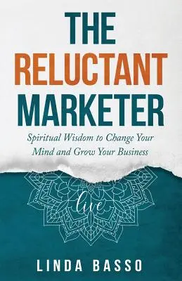 A vonakodó marketinges (1. könyv: Élőben): Spirituális eszközök, hogy megváltoztasd az elmédet és növeld az üzletedet - The Reluctant Marketer (Book 1: Live): Spiritual Tools to Change Your Mind and Grow Your Business