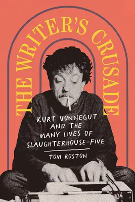 Az író keresztes hadjárata: Kurt Vonnegut és az Ötös számú vágóhíd sok élete - The Writer's Crusade: Kurt Vonnegut and the Many Lives of Slaughterhouse-Five