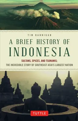 Indonézia rövid története: Szultánok, fűszerek és cunamik: Délkelet-Ázsia legnagyobb nemzetének hihetetlen története - A Brief History of Indonesia: Sultans, Spices, and Tsunamis: The Incredible Story of Southeast Asia's Largest Nation