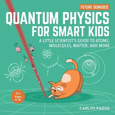 Kvantumfizika okos gyerekeknek, 4: Egy kis tudós kalauza az atomokról, molekulákról, anyagról és másról - Quantum Physics for Smart Kids, 4: A Little Scientist's Guide to Atoms, Molecules, Matter, and More