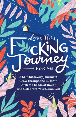 Love This F*cking Journey for Me: Egy önfelfedező napló, hogy átnőj a Bullsh*t-on, dobd el a kétségek magvait, és ünnepeld a rohadt énedet - Love This F*cking Journey for Me: A Self-Discovery Journal to Grow Through the Bullsh*t, Ditch the Seeds of Doubt, and Celebrate Your Damn Self