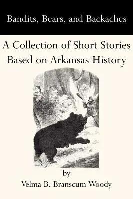 Banditák, medvék és hátfájás: Arkansas történelmén alapuló rövid történetek gyűjteménye - Bandits, Bears, and Backaches: A Collection of Short Stories Based on Arkansas History