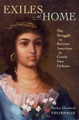 Száműzöttek otthon: Az amerikaivá válás küzdelme a kreol New Orleansban - Exiles at Home: The Struggle to Become American in Creole New Orleans