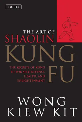 A Shaolin Kung Fu művészete: A kung-fu titkai az önvédelemért, az egészségért és a megvilágosodásért. - The Art of Shaolin Kung Fu: The Secrets of Kung Fu for Self-Defense, Health, and Enlightenment