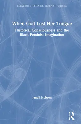 When God Lost Her Tongue: Történelmi tudat és a fekete feminista képzelet - When God Lost Her Tongue: Historical Consciousness and the Black Feminist Imagination