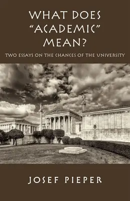 Mit jelent az akadémia?: Két esszé az egyetem mai esélyeiről - What Does Academic Mean?: Two Essays on the Chances of the University Today