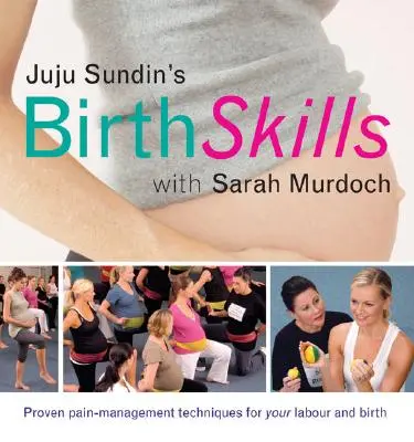 Juju Sundin születési képességei: Bevált fájdalomkezelési technikák a vajúdáshoz és a szüléshez - Juju Sundin's Birth Skills: Proven Pain-Management Techniques for Your Labour and Birth