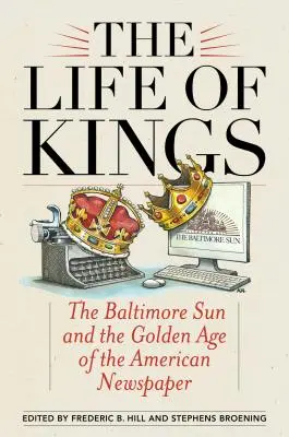 A királyok élete: A Baltimore Sun és az amerikai újságok aranykora - The Life of Kings: The Baltimore Sun and the Golden Age of the American Newspaper