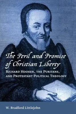 A keresztény szabadság veszélye és ígérete: Richard Hooker, a puritánok és a protestáns politikai teológia - Peril and Promise of Christian Liberty: Richard Hooker, the Puritans, and Protestant Political Theology