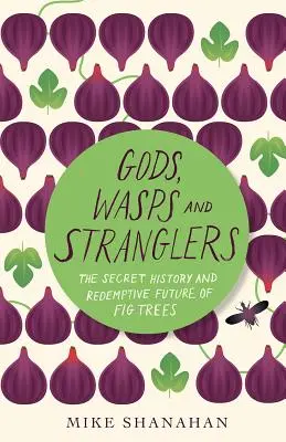 Istenek, darazsak és fojtogatók: A fügefák titkos története és megváltó jövője - Gods, Wasps and Stranglers: The Secret History and Redemptive Future of Fig Trees