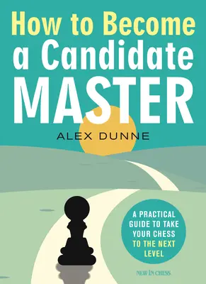 Hogyan váljunk mesterjelölté? Gyakorlati útmutató a sakkozás következő szintre emeléséhez - How to Become a Candidate Master: A Practical Guide to Take Your Chess to the Next Level