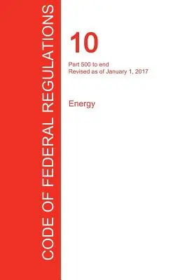 Cfr 10, Part 500 to End, Energy, January 01, 2017 (Volume 4 of 4) (Office of the Federal Register (Cfr))