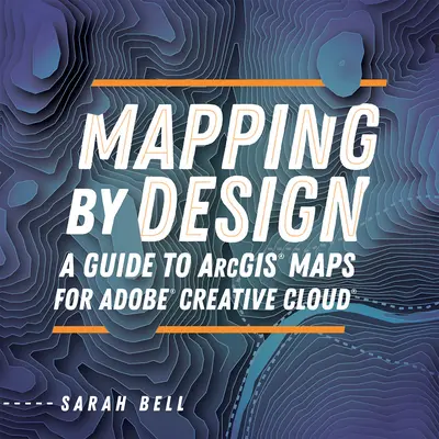 Mapping by Design: Útmutató az Arcgis Maps for Adobe Creative Cloud alkalmazáshoz - Mapping by Design: A Guide to Arcgis Maps for Adobe Creative Cloud