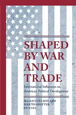 A háború és a kereskedelem alakította: Nemzetközi hatások az amerikai politikai fejlődésre - Shaped by War and Trade: International Influences on American Political Development