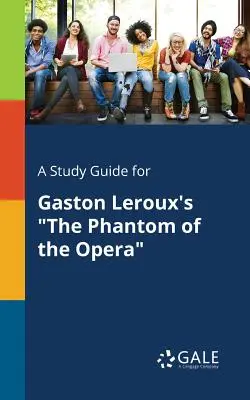 Tanulmányi útmutató Gaston Leroux Az operaház fantomja című művéhez - A Study Guide for Gaston Leroux's the Phantom of the Opera