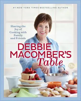 Debbie Macomber asztala: A főzés örömének megosztása a családdal és a barátokkal: Szakácskönyv - Debbie Macomber's Table: Sharing the Joy of Cooking with Family and Friends: A Cookbook