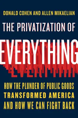 A minden privatizációja: Hogyan alakította át Amerikát a közjavak kifosztása, és hogyan küzdhetünk ellene - The Privatization of Everything: How the Plunder of Public Goods Transformed America and How We Can Fight Back