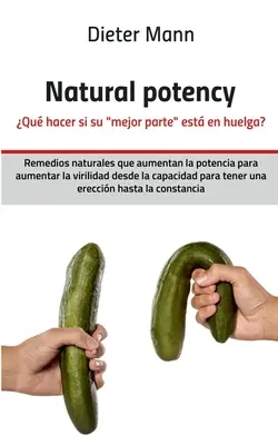 Természetes potencia - Qu hacer si su mejor parte est en huelga?: Remedios naturales que aumentan la potencia para aumentar la virilidad desde la capaci - Natural potency - Qu hacer si su mejor parte est en huelga?: Remedios naturales que aumentan la potencia para aumentar la virilidad desde la capaci