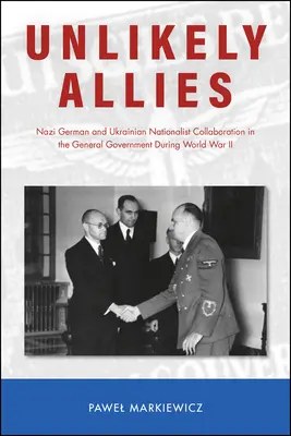 Valószínűtlen szövetségesek: Náci német és ukrán nacionalista együttműködés a főkormányzóságban a második világháború alatt - Unlikely Allies: Nazi German and Ukrainian Nationalist Collaboration in the General Government During World War II