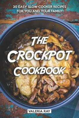 A Crockpot szakácskönyv: 30 egyszerű lassúfőzős recept önnek és családjának - The Crockpot Cookbook: 30 Easy Slow-Cooker Recipes for You and Your Family