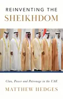 A sejkdom újjáalakítása - Klán, hatalom és mecenatúra Mohammed bin Zayed Egyesült Arab Emírségekben - Reinventing the Sheikhdom - Clan, Power and Patronage in Mohammed bin Zayed's UAE