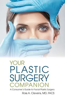 Az Ön plasztikai sebészeti kísérője: A Consumer's Guide to Facial Plastic Surgery (Fogyasztói útmutató az arcplasztikai sebészethez) - Your Plastic Surgery Companion: A Consumer's Guide to Facial Plastic Surgery