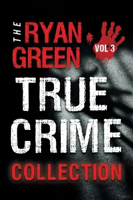 A Ryan Green True Crime Collection: Volume 3 - The Ryan Green True Crime Collection: Volume 3