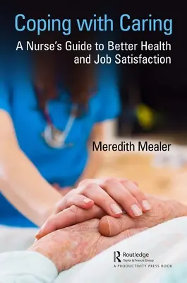 Coping with Caring: A Nurse's Guide to Better Health and Job Satisfaction (Egy ápoló útmutatója a jobb egészséghez és a munkával való elégedettséghez) - Coping with Caring: A Nurse's Guide to Better Health and Job Satisfaction