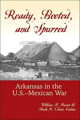 Készenlétben, felkészülten és sarkantyúzva: Arkansas az amerikai-mexikói háborúban - Ready, Booted, and Spurred: Arkansas in the U.S.-Mexican War