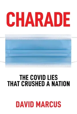 Charade: The Covid Lies That Crushed a Nation (Charade: A Covid Lies That Crushed a Nation) - Charade: The Covid Lies That Crushed a Nation