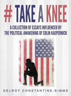 # Vegyél egy térdet: Colin Kaepernick politikai ébredése által befolyásolt esszék gyűjteménye - # Take A knee: A Collection of Essays Influenced By The Political Awakening of Colin Kaepernick