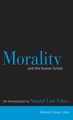 Az erkölcs és az emberi javak: Bevezetés a természetjogi etikába - Morality and the Human Goods: An Introduction to Natural Law Ethics